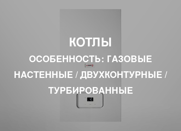 Особенность: Газовые настенные / двухконтурные / турбированные