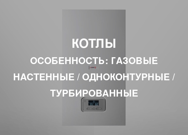 Особенность: Газовые настенные / одноконтурные / турбированные